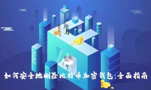如何安全地删除比特币加密钱包：全面指南