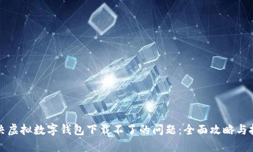 解决虚拟数字钱包下载不了的问题：全面攻略与技巧