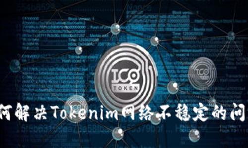 如何解决Tokenim网络不稳定的问题？