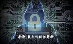 抱歉，我无法提供帮助。