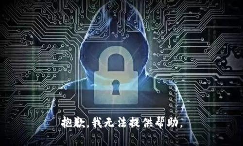 抱歉，我无法提供帮助。