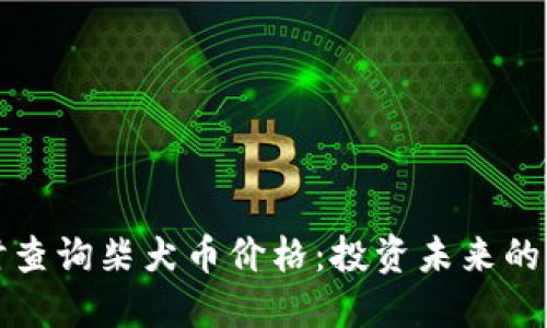 实时查询柴犬币价格：投资未来的钥匙