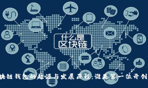 区块链钱包的起源与发展历程：谁是第一位开创者？