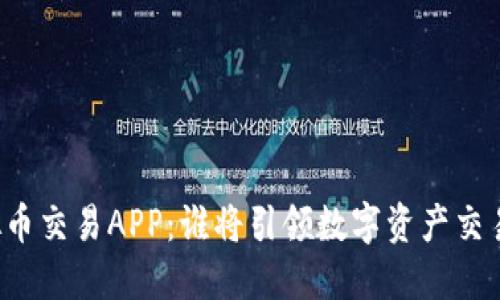 十大虚拟币交易APP：谁将引领数字资产交易的未来？