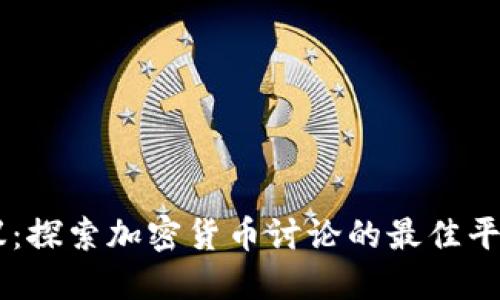 币圈热议：探索加密货币讨论的最佳平台与社区