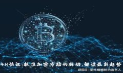 币圈24H快讯：抓住加密市场的脉动，解读最新趋