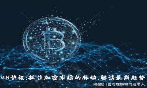 币圈24H快讯：抓住加密市场的脉动，解读最新趋势与动态