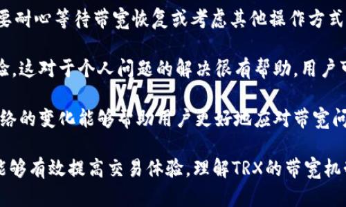  如何解决Tokenim提现TRX时提示“带宽不足”的问题 / 
 guanjianci TRX, Tokenim, 带宽不足 /guanjianci 

在数字货币日益普及的今天，币圈的用户经常会遇到不同的问题，尤其是在进行提现操作时。其中，Tokenim提现TRX（波场币）时常常会碰到“带宽不足”的提示。这是一个常见的问题，了解其原因和解决方案将帮助用户更顺利地进行数字货币交易。

什么是TRX及其带宽机制
TRX，即波场币，是一种基于波场区块链的数字货币。波场区块链旨在创建一个去中心化的互联网生态系统。作为基础代币，TRX不仅用于交易，还可以用于在波场生态系统中支付费用，参与投票等。

在波场区块链中，“带宽”是一个非常重要的概念。波场区块链的资源分配是通过带宽、能源和存储空间来进行管理的。带宽是用户在网络上进行操作时所需的基本资源，它决定了用户的交易和合约执行的速度和频率。

用户在进行TRX交易、转账或执行智能合约时，都需要消耗一定的带宽。每个用户在波场上都有一定的带宽配额，这个配额是根据他们持有的TRX的数量来动态增加的。如果用户的带宽不足，就会收到“带宽不足”的提示，导致无法完成交易或提现。

造成带宽不足的常见原因
带宽不足的原因有很多，以下是一些常见的原因：

1. **持有的TRX数量不足**：
带宽的分配与用户持有的TRX直接相关。用户持有的TRX越多，带宽的配额也就越大。如果用户持有的TRX数量较少，就可能会快速耗尽带宽。例如，如果用户在进行频繁的转账或智能合约操作，且没有通过增加TRX来提升带宽，最终会导致带宽耗尽。

2. **网络拥塞**：
有时候，波场网络由于用户交易量增加而变得拥塞，导致更多用户在短时间内同时进行交易，结果使得带宽资源有限。在高峰时段，用户可能会频繁遭遇“带宽不足”的问题。

3. **频繁操作导致带宽消耗过快**：
在一次提现或转账过程中，用户的带宽会相应地被消耗掉。如果在此过程中进行频繁的交易，例如多个小额转账，可能会因为带宽被过快消耗而无法继续进行其它操作。

如何解决Tokenim提现TRX时的带宽不足问题
针对“带宽不足”问题，用户可以采取以下几个步骤来解决：

1. **增加TRX持有量**：
最直接有效的方式就是增加用户在钱包中持有的TRX。通过购买或交换TRX，用户可以提升自己的带宽配额。一般情况下，每持有1 TRX就会增加一定的带宽，因此增加持有量的同时也提升了资源的使用效率。

2. **等待带宽自然恢复**：
带宽会在一定的时间内自动恢复，通常每24小时带宽会恢复至一定比例。如果用户没有急于进行的操作，可以选择耐心等待带宽恢复。这个过程中，用户还可以查看当前的带宽状态，以便合理安排后续的交易。

3. **使用带宽租赁服务**：
在波场网络中，用户可以通过带宽租赁来缓解临时的带宽不足问题。用户可以将TRX抵押给网络，从而以租赁的方式获得带宽。这种方式适合需要临时增加带宽的用户，可以有效避免因带宽不足导致的交易失败。

4. **分批进行交易**：
如果用户需要进行多笔交易或转账，建议将交易分批进行。可以避免在同一时间内耗尽所有带宽，从而提高交易成功率。此外，用户在进行操作时，应尽量选择在非高峰期进行，以降低带宽不足的风险。

可能相关问题讨论

1. TRX带宽和能源的区别是什么？
在波场区块链中，除带宽外，能源也是非常重要的资源。带宽主要用于处理交易和转账，而能源主要用于执行智能合约和参与 DApp（去中心化应用）的操作。

简单来说，带宽是用户在区块链上进行交易所需的资源，而能源则是支持智能合约执行的资源。用户在进行普通的转账时主要消耗带宽，而在执行复杂的智能合约时则消耗能源。这样一来，用户在使用波场网络时，需合理规划带宽和能源的使用。

对于用户来说，了解这两个概念的差别非常重要，因为在某些情况下，用户可能会面临带宽充足但能源不足的情形。这种情况下，即使用户能够进行转账，也无法执行需要能源支撑的智能合约。

为了有效管理这两种资源，用户应该定期检查自己的带宽和能源配额，必要时进行TRX的质押。带宽可以通过持有TRX增加，而能源则可以通过质押TRX来获得。

2. 怎样判断自己的带宽和能源资源的状态？
波场网络为用户提供了多种方式来查看和管理自己的带宽和能源资源。

首先，用户可以通过访问波场的官方区块浏览器，输入自己的钱包地址，查看当前的带宽和能源状态。通常情况下，区块链浏览器会提供用户当前持有的TRX数量、带宽和能源的使用量以及剩余量。

此外，许多数字资产钱包也提供带宽和能源的管理功能，用户可以直接在钱包中查看和管理自己的资源。有些钱包甚至会提供实时的数据监控，提示用户何时需要增加带宽或能源。

如果用户在使用过程中发现带宽或能源即将耗尽，可以通过转账TRX或质押TRX来资源分配。这种资源管理的灵活性是波场网络的一大优点，有助于提升用户的交易体验。

3. 如何在波场生态中获得更多的带宽和能源？
要在波场生态系统中获得更多的带宽和能源，用户可以考虑以下几种途径：

首先，通过购买或交易获得更多的TRX，直接提升带宽和能源的配额。持有量越大，用户的带宽和能源的基本配额也就越高。

其次，用户可以通过参与波场的投票机制获益。在波场中，持有TRX的用户可以参与超级代表的投票，每一次投票都可以为持有者带来额外的带宽和能源。

此外，波场还会定期组织一些活动，比如空投、奖励等，通过参与这些活动，用户也有机会获得额外的带宽和能源。适时关注波场社区的最新动态，可以帮助用户更好地利用资源。

最后，通过智能合约的执行，用户也可以获得一定的带宽和能源。某些DApp会通过用户的交互行为，为其提供补充的资源，因此用户在使用DApp时不仅是在使用带宽和能源，也是在为自己累积额外的资源。

4. 遇到带宽不足后，如何保持冷静，理智处理问题？
在数字货币交易中，因不足导致的交易失败是常见的现象。面对这种情况，用户应该保持冷静，不要急于反应。

首先，用户应该分析出现“带宽不足”的原因。了解这一情况的成因有助于用户合理调整后续的操作。在明确原因后，可以采取不同的解决策略，比如增加TRX持有量或通过租赁服务来获取带宽。

其次，用户不应轻易尝试多次重复交易。重复的操作不仅无法解决问题，还会加大带宽的消耗。因此，需要耐心等待带宽恢复或考虑其他操作方式。

另外，保持与社区的沟通非常重要。许多用户在面对相似问题时会在论坛或社交媒体上讨论并分享经验，这对于个人问题的解决很有帮助。用户可以借鉴其他人的成功经验，避免重复犯错。

最后，用户应时刻关注波场网络的动态和官方公告。一些网络维护或改进也会影响带宽的使用，了解网络的变化能够帮助用户更好地应对带宽问题。

总之，在Tokenim提现TRX时遇到带宽不足的问题虽常见，但只要通过合理的方法和策略加以解决，就能够有效提高交易体验。理解TRX的带宽机制和资源管理，将帮助用户在数字货币投资的道路上走得更加顺畅。