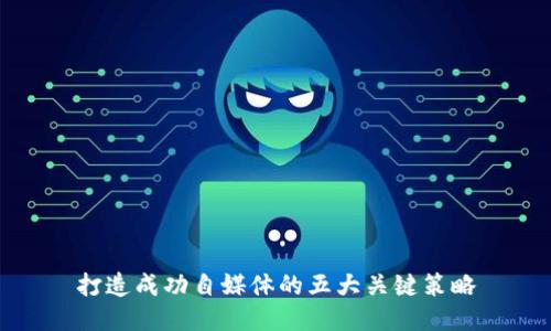 打造成功自媒体的五大关键策略