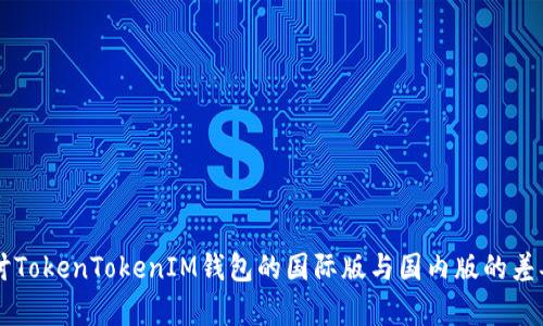 深入探讨TokenTokenIM钱包的国际版与国内版的差异与应用