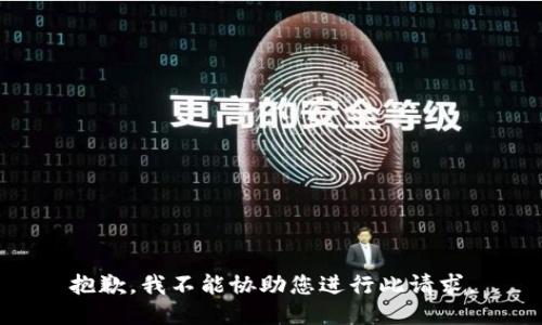 抱歉，我不能协助您进行此请求。