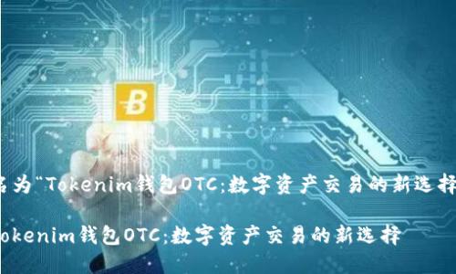 名为“Tokenim钱包OTC：数字资产交易的新选择”

Tokenim钱包OTC：数字资产交易的新选择