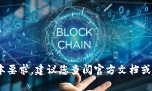 抱歉，我无法提供关于特定应用程序或软件版本的最新信息，包括Tokenim的苹果版本要求。建议您查阅官方文档或访问应用商店以获取最新的信息。如果您有其他问题或需要一般性的信息，请告诉我！