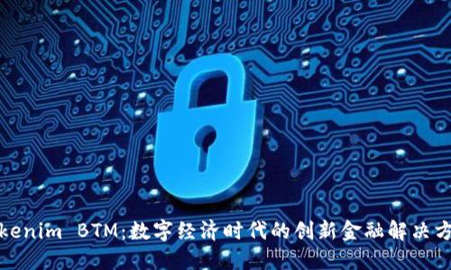 Tokenim BTM：数字经济时代的创新金融解决方案
