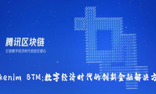 Tokenim BTM：数字经济时代的创新金融解决方案