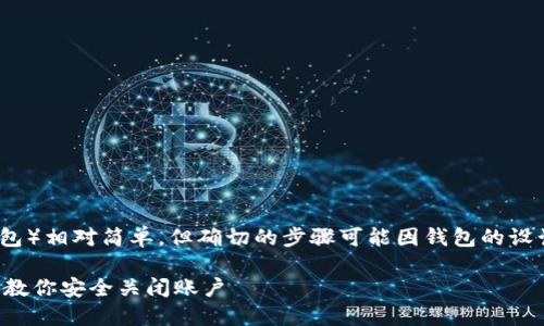 注销Tokenim钱包（或任何其他加密钱包）相对简单，但确切的步骤可能因钱包的设计和特性而异。以下是一般步骤和建议：

### 如何注销Tokenim钱包？一步步教你安全关闭账户