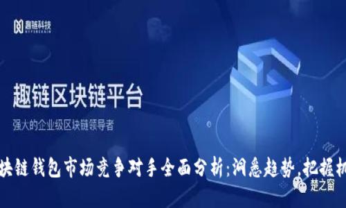 区块链钱包市场竞争对手全面分析：洞悉趋势，把握机遇