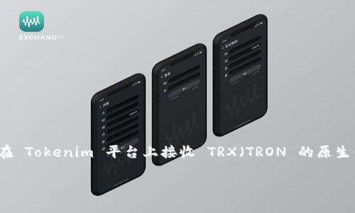 在区块链和加密货币的世界中，Tokenim 是一个始终被提及的平台，以其多样化的数字资产管理功能而闻名。在这篇文章中，我们将深入探讨如何在 Tokenim 平台上接收 TRX（TRON 的原生代币），并提供一系列相关信息，包括其应用、流程、注意事项等。最终，我们还将解答一些常见问题，帮助用户更好地理解 TRX 及 Tokenim 的运作。

如何在 Tokenim 上接收 TRX：完整指南