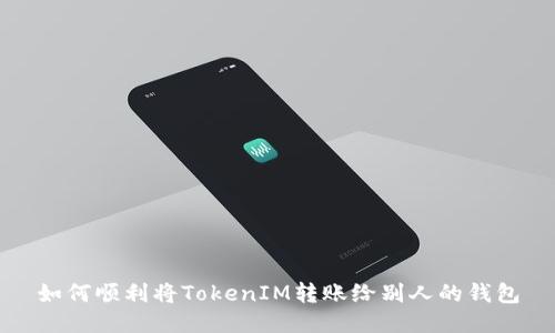 如何顺利将TokenIM转账给别人的钱包
