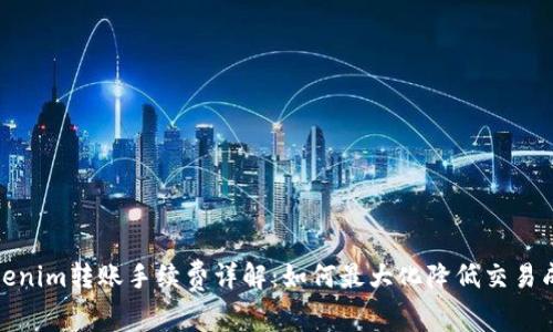 Tokenim转账手续费详解：如何最大化降低交易成本
