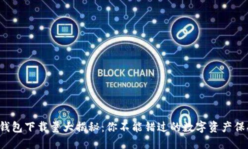  加密钱包下载量大揭秘：你不能错过的数字资产保护利器