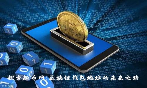 探索趣币网：区块链钱包地址的未来之路