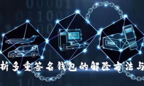 全面解析多重签名钱包的解除方法与安全性
