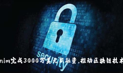 Tokenim完成3000万美元新融资，推动区块链技术创新