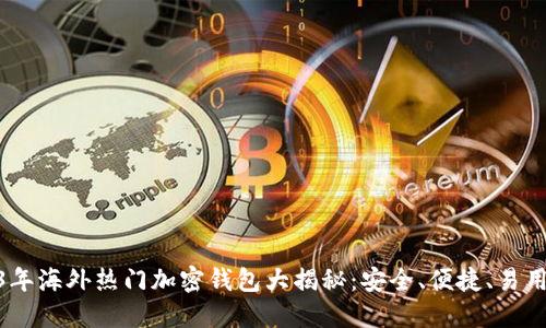 : 2023年海外热门加密钱包大揭秘：安全、便捷、易用的选择