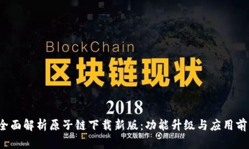  全面解析原子链下载新版：功能升级与应用前景