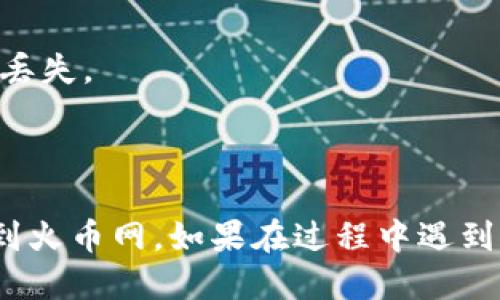 将Tokenim的币转到火币网的具体步骤如下：

### 第一步：准备工作
在转币之前，确保您已经在火币网创建了帐户并完成了身份验证。此外，您还需要准备好Tokenim的币以及火币网的存款地址。

### 第二步：获取火币网的存款地址
1. 登录您的火币网帐户。
2. 在主页上，找到“资产”或“钱包”标签。
3. 点击“存款”按钮。
4. 选择您想要存入的币种（如USDT、BTC等，根据Tokenim支持的币种）。
5. 系统会生成一个存款地址和二维码，将此信息复制下来。

### 第三步：登录Tokenim平台
1. 访问Tokenim的官方网站，并登录您的帐户。
2. 找到“提现”选项，通常在账户的资产管理或钱包管理中。

### 第四步：提现操作
1. 在提现界面中，选择您要提取的币种。
2. 输入在火币网上获取的存款地址。
3. 输入要提取的数量，确保它满足最小提现数量要求。
4. 可能需要根据系统要求输入验证码或进行其他安全验证。
5. 检查信息无误后，确认提现。

### 第五步：确认到账
等待区块确认，通常转账时间取决于网络的繁忙程度，可以在您的火币网帐户的资产页面查看到账情况。

### 注意事项
- 确保您输入的地址无误，任何错误都可能导致资产丢失。
- 注意提币手续费和最小提币额度。
- 若长时间未到账，可联系交易所的客服进行查询。

通过以上步骤，您应该能够成功将 Tokenim 的币转到火币网。如果在过程中遇到任何问题，可以参考相关平台的帮助中心或联系客服。