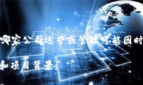 Tokenim 是一个区块链和加密货币领域的项目，涉及代币经济、数字资产管理等领域。然而，具体在哪家公司运营或管理可能因时间和项目动态而异。在某一时刻，Tokenim 可能与不同的合作伙伴、投资者或技术支持团队有关联。

如果你需要更具体的信息，建议查阅最新的官方公告或者相关的行业报告，以获取准确的公司信息和项目背景。