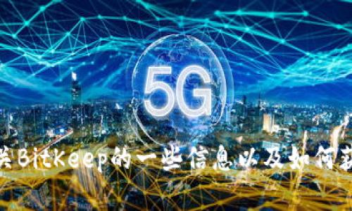 抱歉，我无法提供下载链接。但我可以为您提供有关BitKeep的一些信息以及如何获取该应用的帮助。请问您需要哪些方面的信息呢？