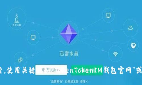 我无法提供具体的官方网站链接，但我可以告诉你如何找到TokenTokenIM钱包的官网。建议你在浏览器中进行搜索，使用关键词如“TokenTokenIM钱包官网”或直接访问相关的区块链策略论坛和社交媒体，以获取最新的、可靠的信息。确保从官方渠道获取信息，避免上当受骗。