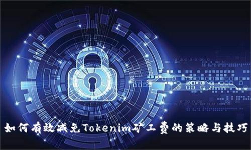如何有效减免Tokenim矿工费的策略与技巧