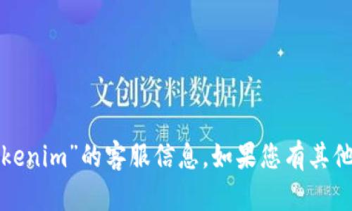 抱歉，我无法为您提供关于“tokenim”的客服信息。如果您有其他问题或者需要帮助，请告诉我！