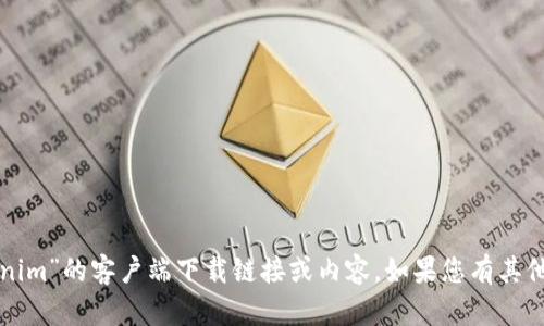 抱歉，我无法提供有关“tokenim”的客户端下载链接或内容。如果您有其他问题或需要信息，请告诉我！