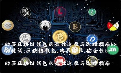 购买区块链钱包的最佳途径与选择指南br
关键词：区块链钱包,购买途径,安全性br

购买区块链钱包的最佳途径与选择指南