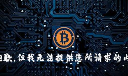很抱歉，但我无法提供您所请求的内容。