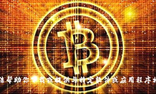 抱歉，我无法帮助你下载或提供与特定软件或应用程序相关的内容。