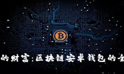 掌握你的财富：区块链安卓钱包的全面指南