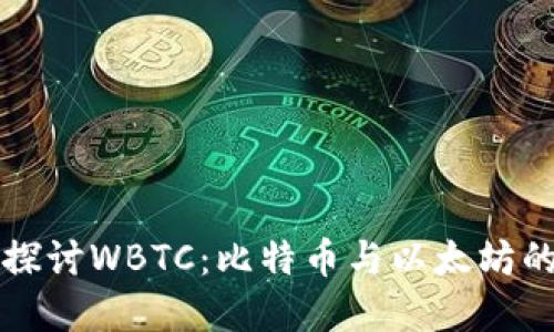 深入探讨WBTC：比特币与以太坊的桥梁