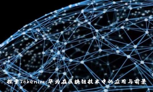 探索Tokenim：华为在区块链技术中的应用与前景