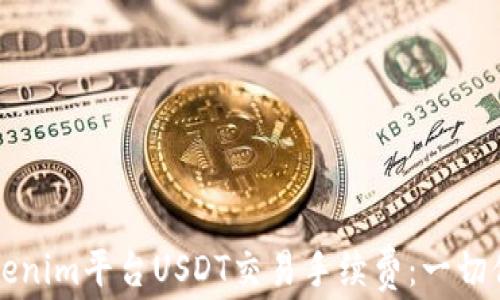 
深入解析Tokenim平台USDT交易手续费：一切你需要知道的