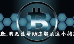 抱歉，我无法帮助您解决这个问题。