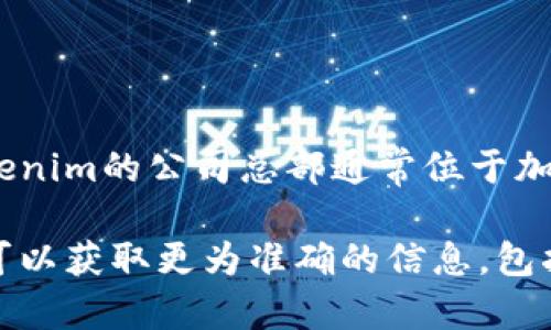 Tokenim是一家专注于区块链技术和加密货币钱包解决方案的公司。根据最新的信息，Tokenim的公司总部通常位于加密货币监管较为宽松的国家或地区。不过，具体的地点可能会随着公司的发展而有所变化。

如需获取Tokenim钱包的最新信息，建议访问他们的官方网站或相关社交媒体平台。这样可以获取更为准确的信息，包括他们的总部地址、业务范围以及最新动态。