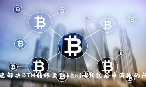 快速解决BTM转账至Tokenim钱包后币消失的问题