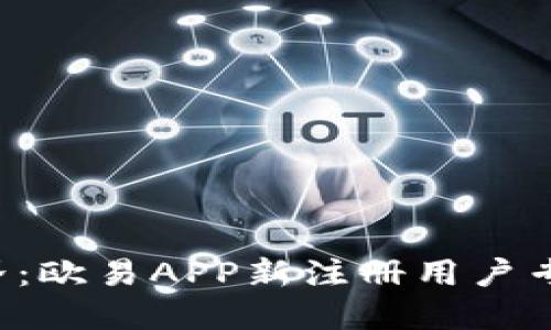 畅玩投资世界：欧易APP新注册用户专享返佣活动！