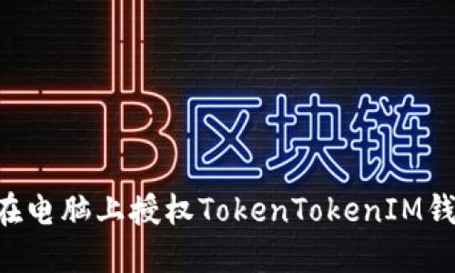 如何安全地在电脑上授权TokenTokenIM钱包：全面指南