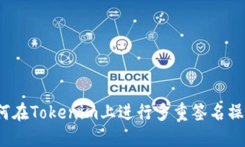 如何在Tokenim上进行多重签名操作？